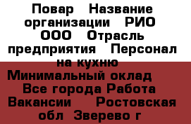 Повар › Название организации ­ РИО, ООО › Отрасль предприятия ­ Персонал на кухню › Минимальный оклад ­ 1 - Все города Работа » Вакансии   . Ростовская обл.,Зверево г.